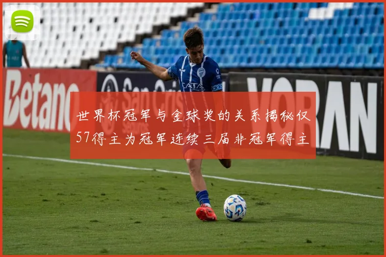世界杯冠军与金球奖的关系揭秘仅57得主为冠军连续三届非冠军得主分析
