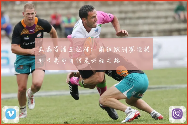 武磊寄语王钰栋：前往欧洲赛场提升节奏与自信是必经之路
