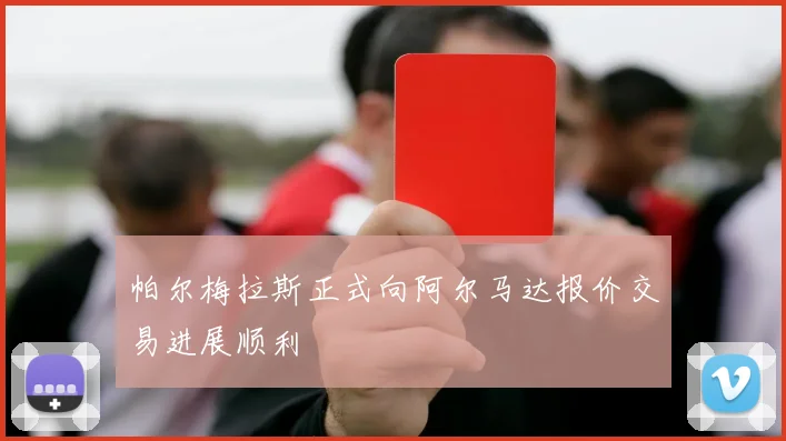 帕尔梅拉斯正式向阿尔马达报价交易进展顺利