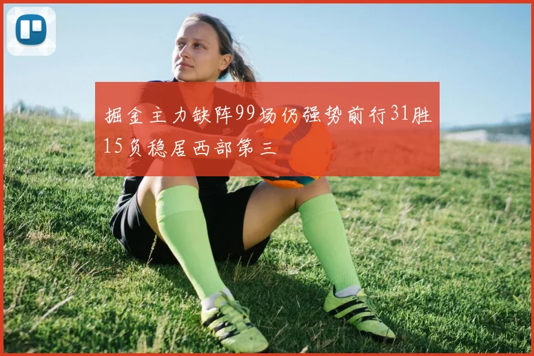 掘金主力缺阵99场仍强势前行31胜15负稳居西部第三