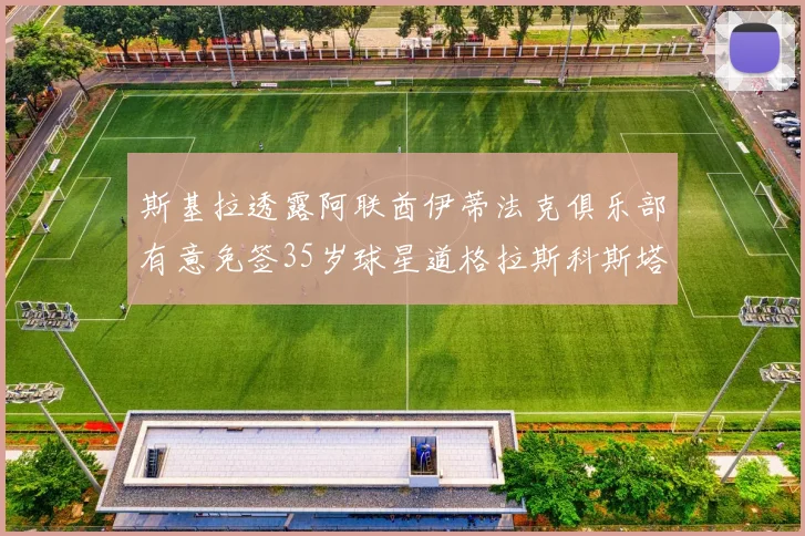 斯基拉透露阿联酋伊蒂法克俱乐部有意免签35岁球星道格拉斯科斯塔