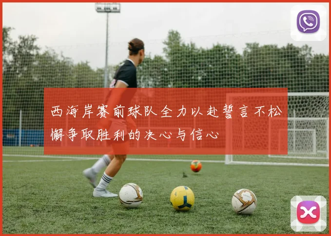 西海岸赛前球队全力以赴誓言不松懈争取胜利的决心与信心