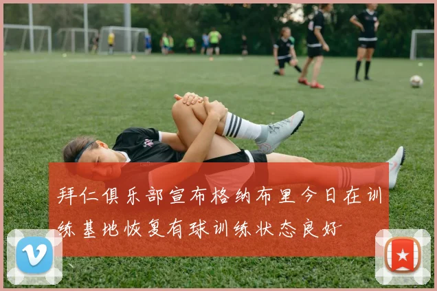 拜仁俱乐部宣布格纳布里今日在训练基地恢复有球训练状态良好