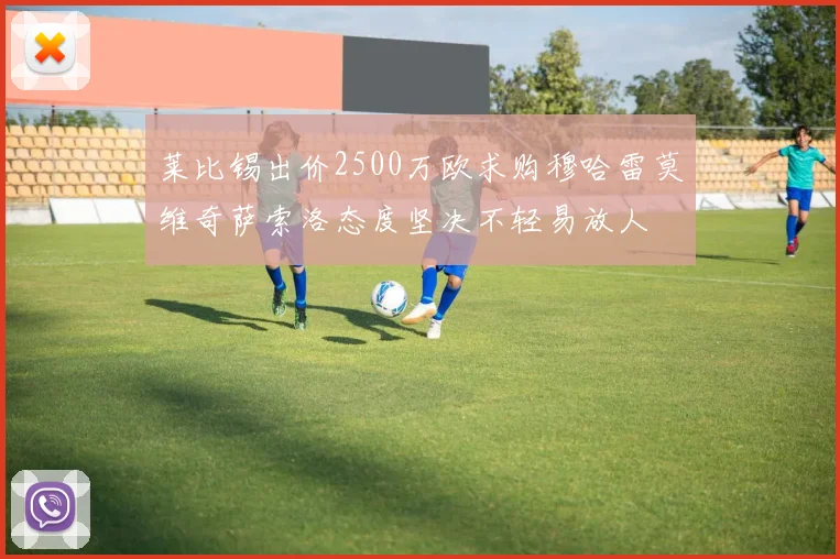 莱比锡出价2500万欧求购穆哈雷莫维奇萨索洛态度坚决不轻易放人